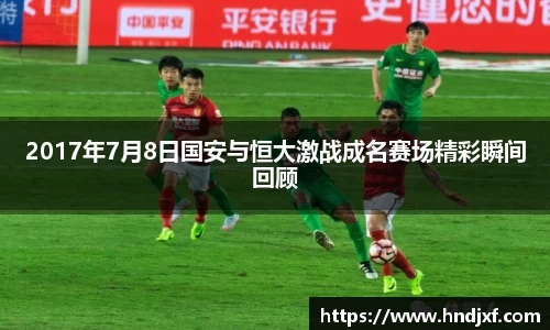 2017年7月8日国安与恒大激战成名赛场精彩瞬间回顾