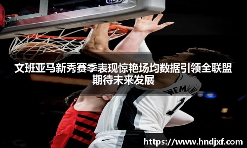 文班亚马新秀赛季表现惊艳场均数据引领全联盟期待未来发展